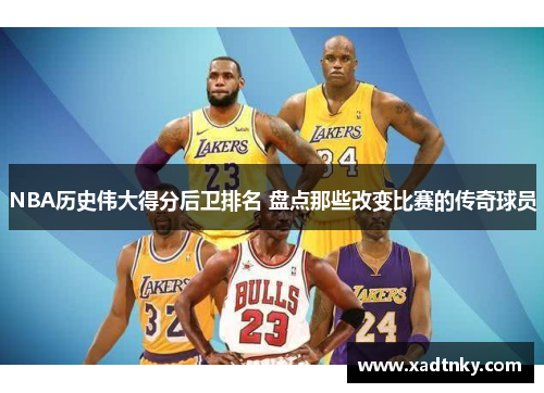 NBA历史伟大得分后卫排名 盘点那些改变比赛的传奇球员